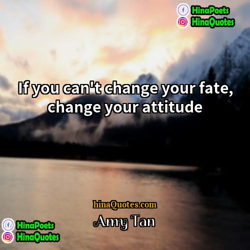 Amy Tan Quotes | If you can't change your fate, change